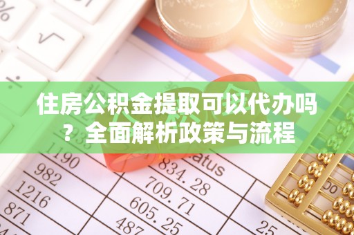 云县住房公积金提取可以代办吗？全面解析政策与流程