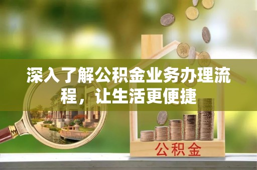 云县深入了解公积金业务办理流程，让生活更便捷
