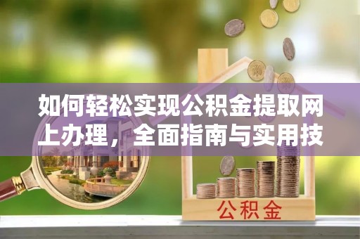云县如何轻松实现公积金提取网上办理，全面指南与实用技巧