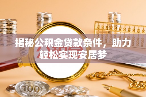 云县揭秘公积金贷款条件，助力轻松实现安居梦
