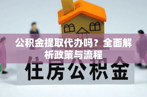 云县公积金提取代办吗？全面解析政策与流程