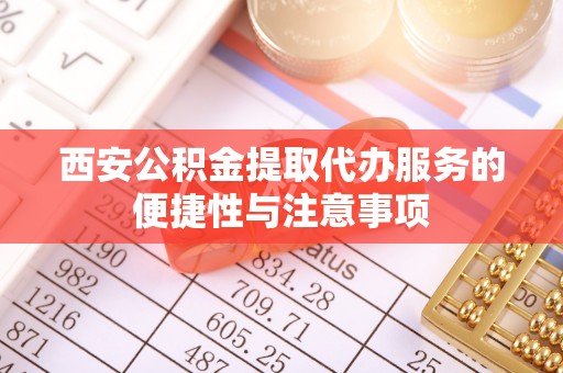 云县西安公积金提取代办服务的便捷性与注意事项