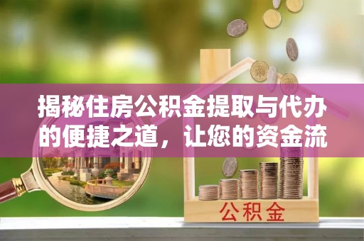 云县揭秘住房公积金提取与代办的便捷之道，让您的资金流动更高效