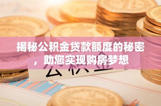 云县揭秘公积金贷款额度的秘密，助您实现购房梦想