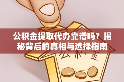 云县公积金提取代办靠谱吗？揭秘背后的真相与选择指南