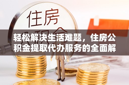 云县轻松解决生活难题，住房公积金提取代办服务的全面解析
