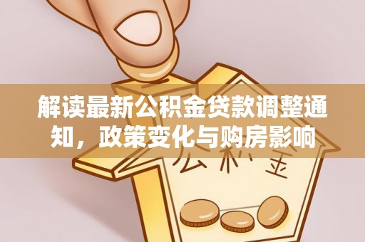 云县解读最新公积金贷款调整通知，政策变化与购房影响