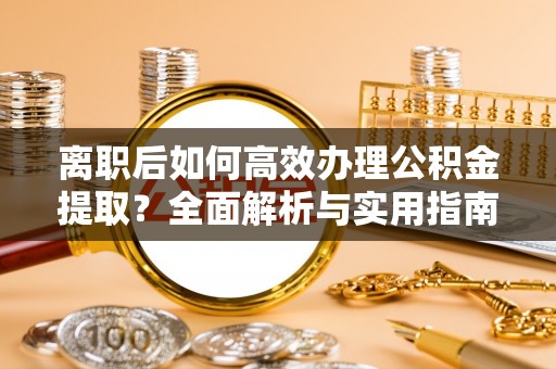 云县离职后如何高效办理公积金提取？全面解析与实用指南