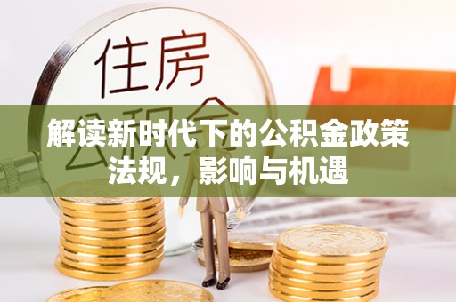 云县解读新时代下的公积金政策法规，影响与机遇