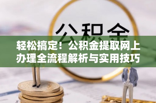 云县轻松搞定！公积金提取网上办理全流程解析与实用技巧