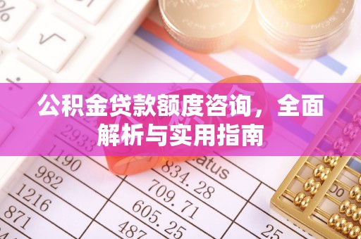 云县公积金贷款额度咨询，全面解析与实用指南