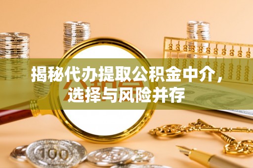 云县揭秘代办提取公积金中介，选择与风险并存