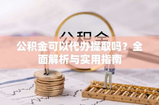 云县公积金可以代办提取吗？全面解析与实用指南