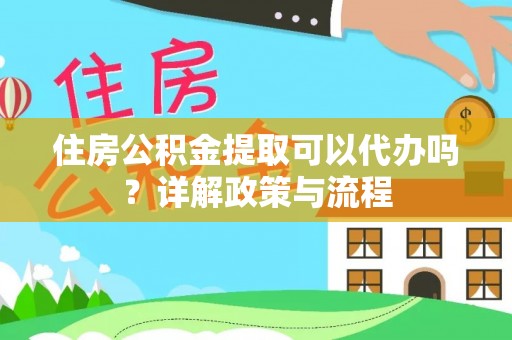 云县住房公积金提取可以代办吗？详解政策与流程