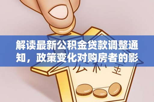 云县解读最新公积金贷款调整通知，政策变化对购房者的影响与应对策略