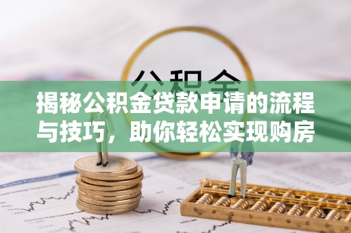 云县揭秘公积金贷款申请的流程与技巧，助你轻松实现购房梦