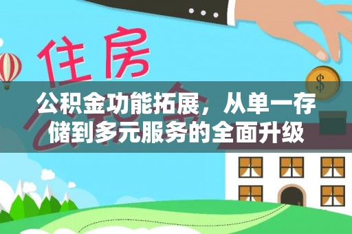 云县公积金功能拓展，从单一存储到多元服务的全面升级