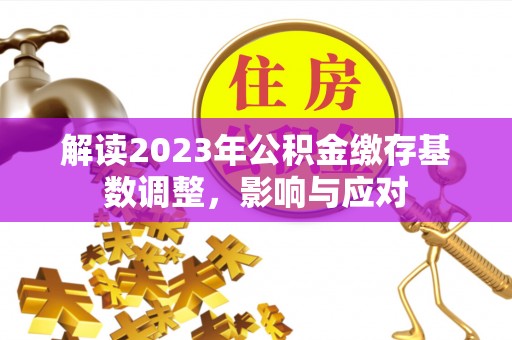 云县解读2023年公积金缴存基数调整，影响与应对