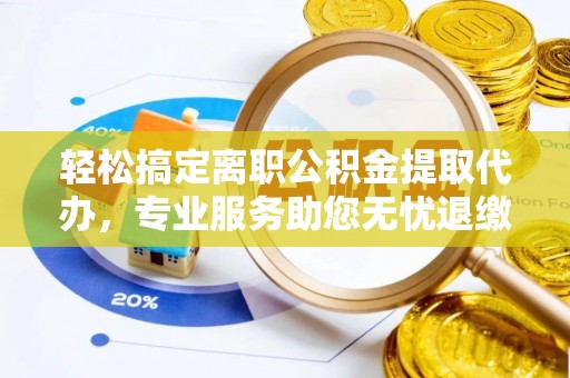 云县轻松搞定离职公积金提取代办，专业服务助您无忧退缴