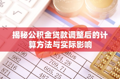 云县揭秘公积金贷款调整后的计算方法与实际影响
