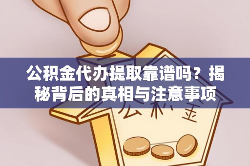 云县公积金代办提取靠谱吗？揭秘背后的真相与注意事项