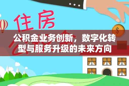 云县公积金业务创新，数字化转型与服务升级的未来方向