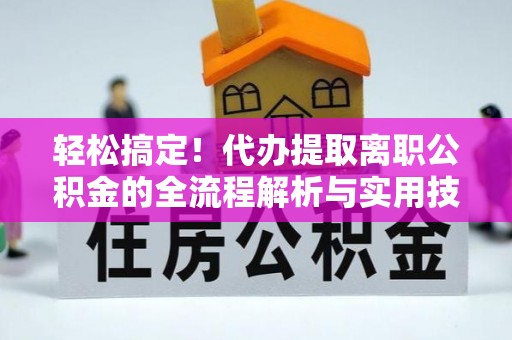 云县轻松搞定！代办提取离职公积金的全流程解析与实用技巧