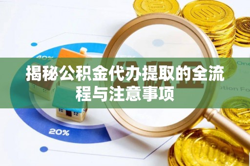 云县揭秘公积金代办提取的全流程与注意事项