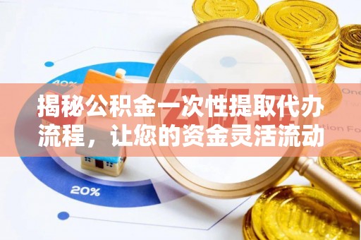 云县揭秘公积金一次性提取代办流程，让您的资金灵活流动
