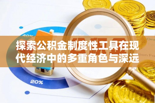 云县探索公积金制度性工具在现代经济中的多重角色与深远影响