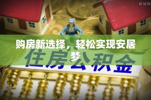 云县购房新选择，轻松实现安居梦