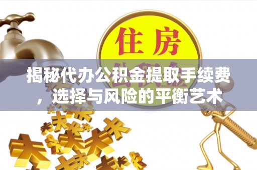 云县揭秘代办公积金提取手续费，选择与风险的平衡艺术