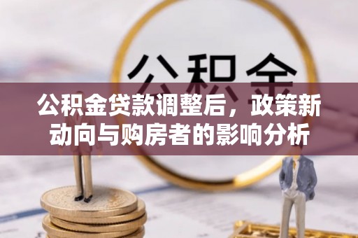 云县公积金贷款调整后，政策新动向与购房者的影响分析