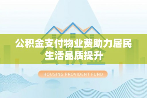 云县公积金支付物业费助力居民生活品质提升