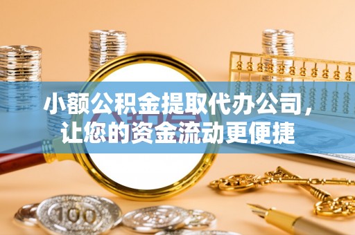 云县小额公积金提取代办公司，让您的资金流动更便捷
