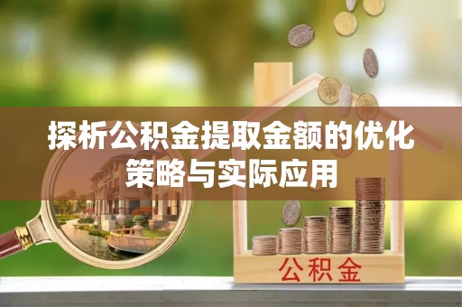 云县探析公积金提取金额的优化策略与实际应用