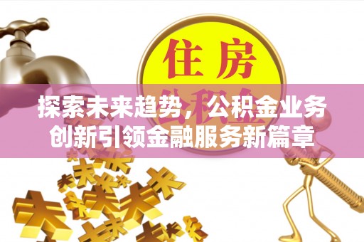 云县探索未来趋势，公积金业务创新引领金融服务新篇章