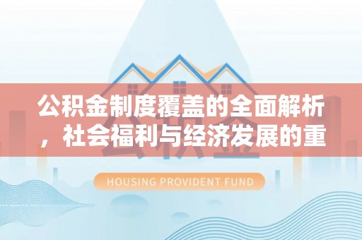 云县公积金制度覆盖的全面解析，社会福利与经济发展的重要纽带