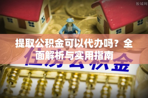 云县提取公积金可以代办吗？全面解析与实用指南
