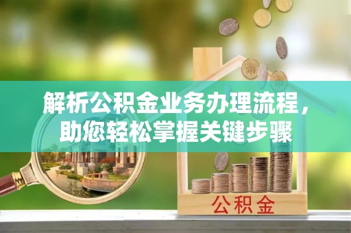 云县解析公积金业务办理流程，助您轻松掌握关键步骤