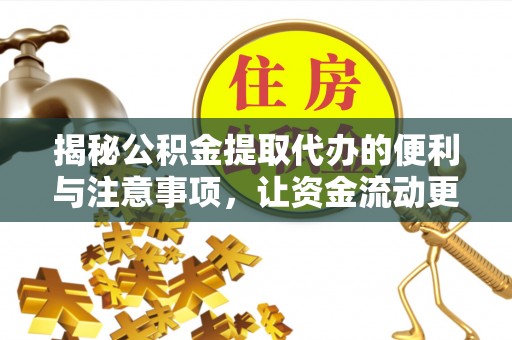 云县揭秘公积金提取代办的便利与注意事项，让资金流动更高效