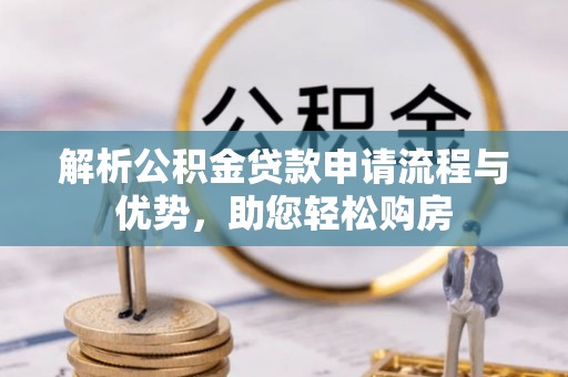 云县解析公积金贷款申请流程与优势，助您轻松购房