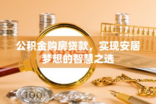 云县公积金购房贷款，实现安居梦想的智慧之选