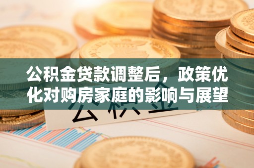 云县公积金贷款调整后，政策优化对购房家庭的影响与展望