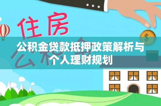 云县公积金贷款抵押政策解析与个人理财规划