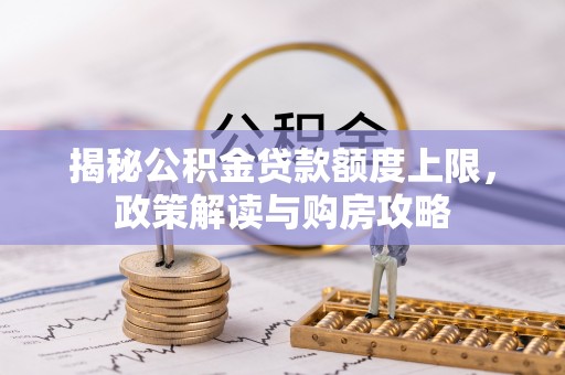 云县揭秘公积金贷款额度上限，政策解读与购房攻略