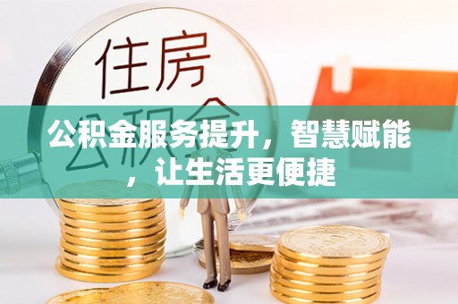 云县公积金服务提升，智慧赋能，让生活更便捷