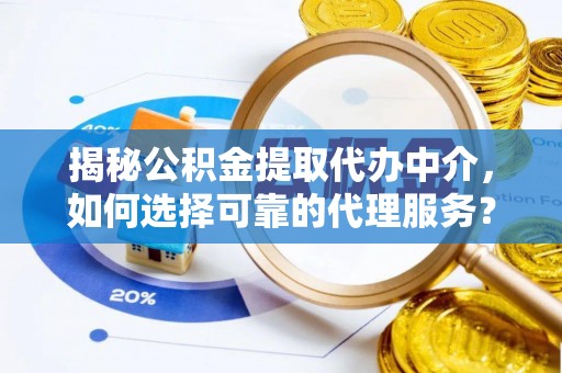 云县揭秘公积金提取代办中介，如何选择可靠的代理服务？