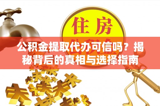 云县公积金提取代办可信吗？揭秘背后的真相与选择指南