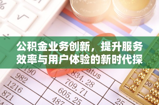 云县公积金业务创新，提升服务效率与用户体验的新时代探索